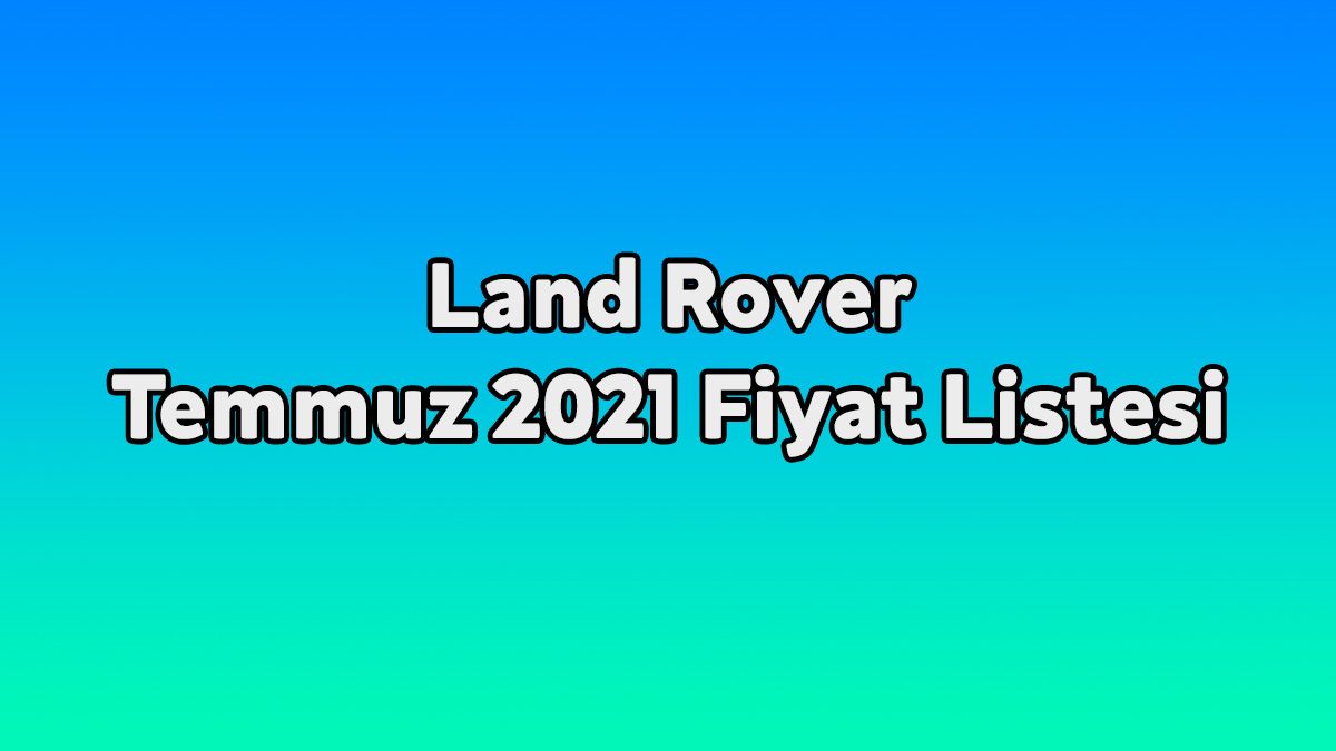 Land Rover Temmuz 2021 Fiyat Listesi