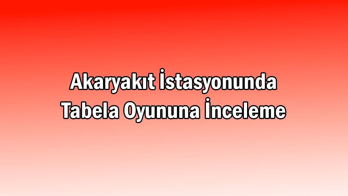 Akaryakıt İstasyonunda Tabela Oyununa İnceleme