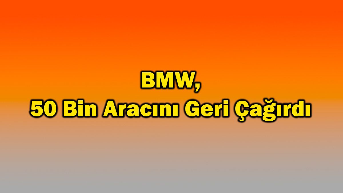 Bmw, 50 Bin Aracını Geri Çağırdı