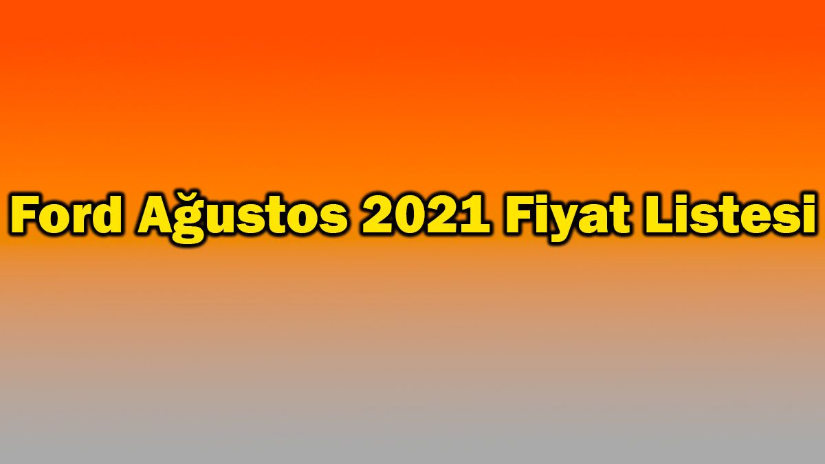 Ford Ağustos 2021 Fiyat Listesi