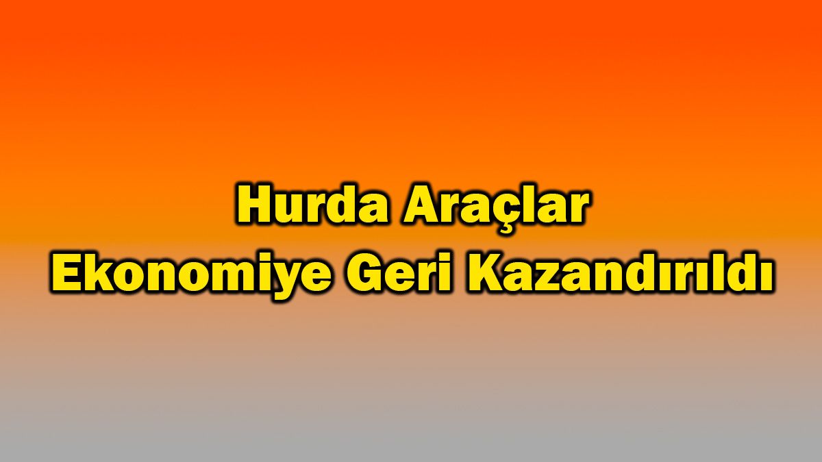 Hurda Araçlar Ekonomiye Geri Kazandırıldı