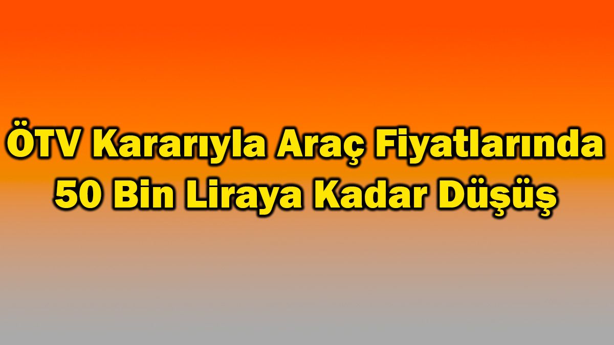 Ötv Kararıyla Araç Fiyatlarında 50 Bin Liraya Kadar Düşüş