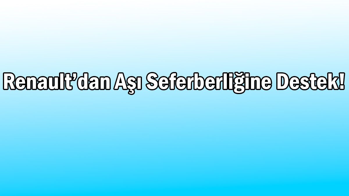 Renault’dan Aşı Seferberliğine Destek!