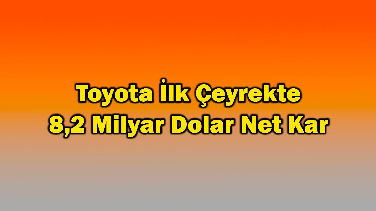 Toyota İlk Çeyrekte 8.2 Milyar Dolar Net Kar