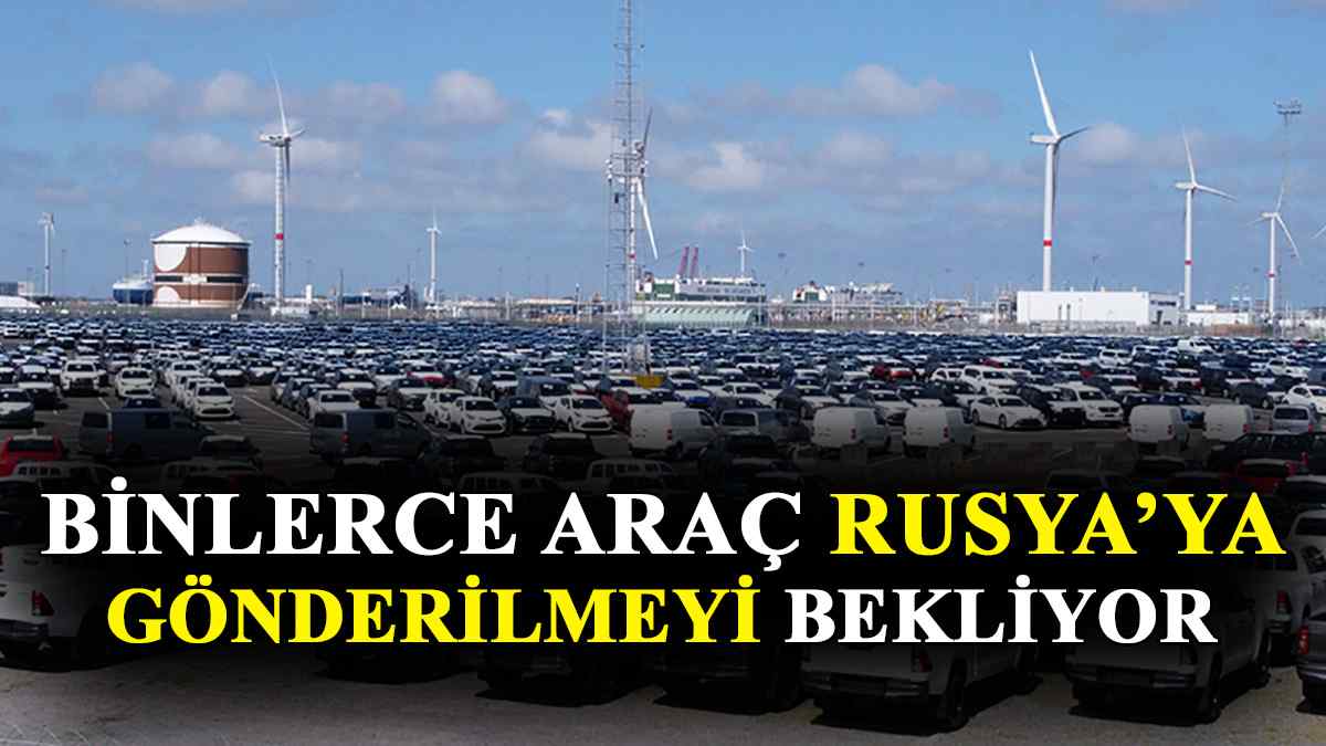 Binlerce Araç Rusya'ya Gönderilmeyi Bekliyor